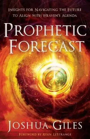 Prophetic Forecast – Insights for Navigating the Future to Align with Heaven`s Agenda