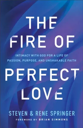 The Fire of Perfect Love – Intimacy with God for a Life of Passion, Purpose, and Unshakable Faith