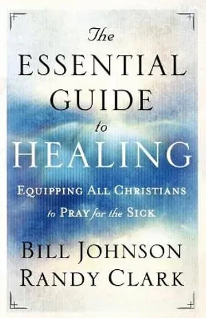 The Essential Guide to Healing – Equipping All Christians to Pray for the Sick