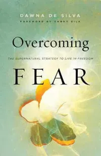 Overcoming Fear – The Supernatural Strategy to Live in Freedom
