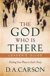 The God Who Is There Leader`s Guide – Finding Your Place in God`s Story