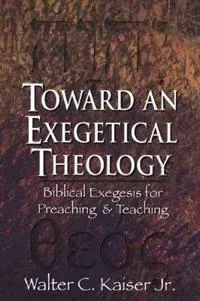 Toward an Exegetical Theology – Biblical Exegesis for Preaching and Teaching
