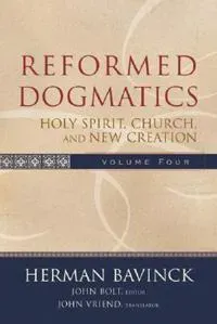 Reformed Dogmatics – Holy Spirit, Church, and New Creation