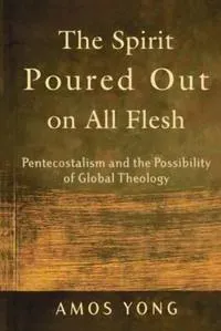 The Spirit Poured Out on All Flesh – Pentecostalism and the Possibility of Global Theology