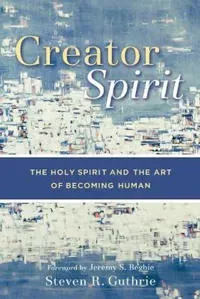 Creator Spirit – The Holy Spirit and the Art of Becoming Human