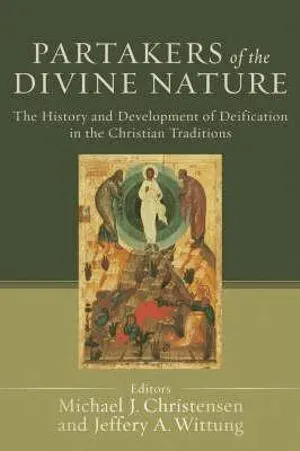 Partakers of the Divine Nature – The History and Development of Deification in the Christian Traditions