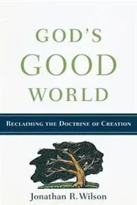 God`s Good World - Reclaiming the Doctrine of Creation