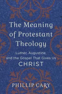 The Meaning of Protestant Theology – Luther, Augustine, and the Gospel That Gives Us Christ
