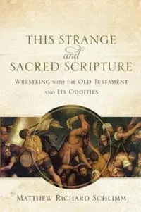 This Strange and Sacred Scripture – Wrestling with the Old Testament and Its Oddities