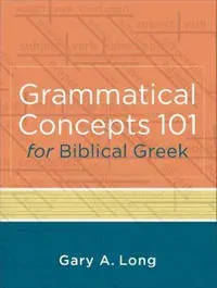 Grammatical Concepts 101 for Biblical Greek – Learning Biblical Greek Grammatical Concepts through English Grammar
