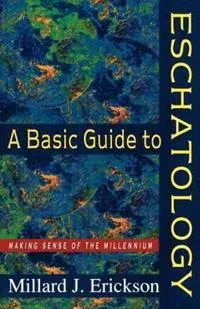 A Basic Guide to Eschatology – Making Sense of the Millennium