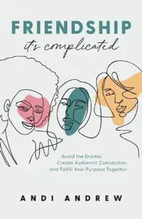 Friendship––It`s Complicated – Avoid the Drama, Create Authentic Connection, and Fulfill Your Purpose Together