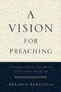 A Vision for Preaching – Understanding the Heart of Pastoral Ministry