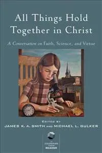 All Things Hold Together in Christ - A Conversation on Faith, Science, and Virtue
