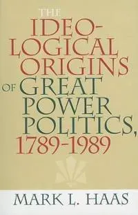 The Ideological Origins of Great Power Politics, 1789–1989