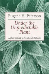 Under the Unpredictable Plant an Exploration in Vocational Holiness
