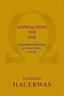 Approaching the End: Eschatological Reflections on Church, Politics, and Life