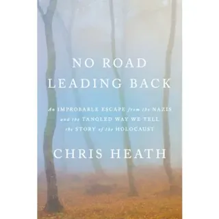 No Road Leading Back: An Improbable Escape from the Nazis and the Tangled Way We Tell the Story of the Holocaust