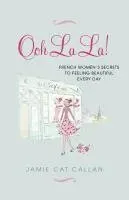 Ooh La La!:: French Women's Secrets to Feeling Beautiful Every Day