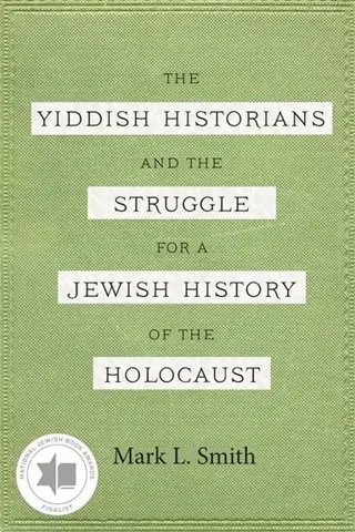Yiddish Historians and the Struggle for a Jewish History of the Holocaust