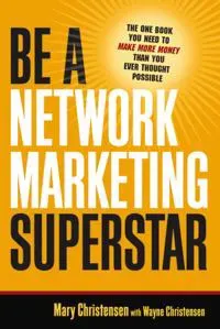 Be A Network Marketing Superstar. The One Book You Need to Make More Money Than You Ever Thought Possible