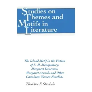 The Island Motif in the Fiction of L. M. Montgomery, Margaret Laurence, Margaret Atwood, and Other Canadian Women Novelists