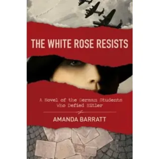 The White Rose Resists – A Novel of the German Students Who Defied Hitler