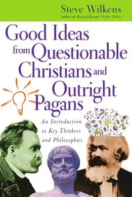 Good Ideas from Questionable Christians and Outr - An Introduction to Key Thinkers and Philosophies
