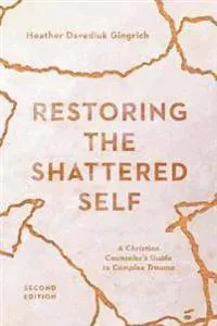 Restoring the Shattered Self – A Christian Counselor`s Guide to Complex Trauma