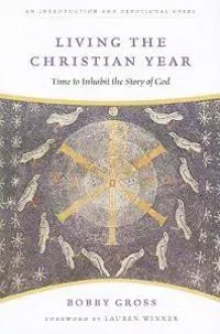 Living the Christian Year: Time to Inhabit the Story of God