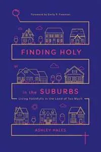 Finding Holy in the Suburbs – Living Faithfully in the Land of Too Much