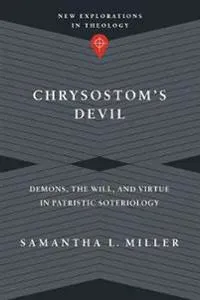 Chrysostom`s Devil – Demons, the Will, and Virtue in Patristic Soteriology
