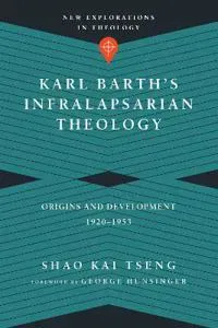 Karl Barth`s Infralapsarian Theology – Origins and Development, 1920–1953