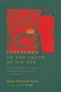 Conformed to the Image of His Son – Reconsidering Paul`s Theology of Glory in Romans