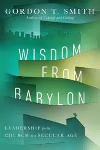 Wisdom from Babylon – Leadership for the Church in a Secular Age