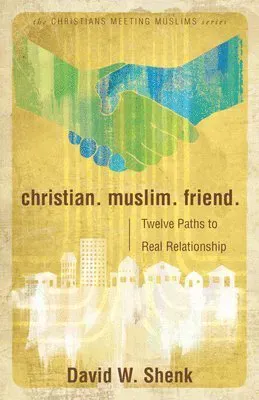 Christian. Muslim. Friend.: Twelve Paths to Real Relationship