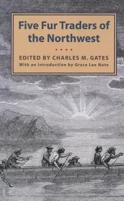 Five Fur Traders of the Northwest: Being the Narrative of Peter Pond and the Diaries of John Macdonell, Archibald N. McLeod, Hugh Faries, and Thomas C