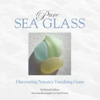 Pure Sea Glass : Discovering Nature's Vanishing Gems