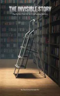 The Invisible Story: The Perfect Tool for Sci-Fi & Fantasy Writers
