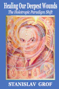 Healing Our Deepest Wounds: The Holotropic Paradigm Shift