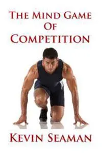 The Mind Game Of Competition: 12 Lessons To Develop The Mental Toughness Essential To Becoming A Champion