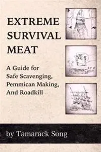 Extreme Survival Meat: A Guide for Safe Scavenging, Pemmican Making, and Roadkill
