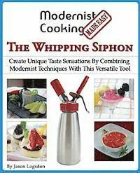 Modernist Cooking Made Easy: The Whipping Siphon: Create Unique Taste Sensations by Combining Modernist Techniques with This Versatile Tool