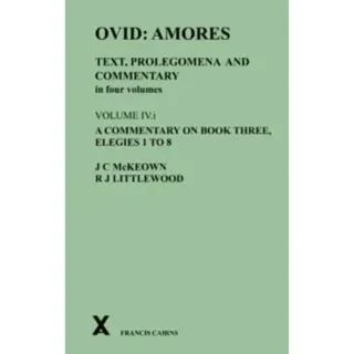Ovid: Amores. Text, Prolegomena and Commentary in four volumes. Volume IV.i. A Commentary on Book Three, Elegies 1 to 8