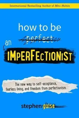 How to Be an Imperfectionist: The New Way to Self-Acceptance, Fearless Living, and Freedom from Perfectionism