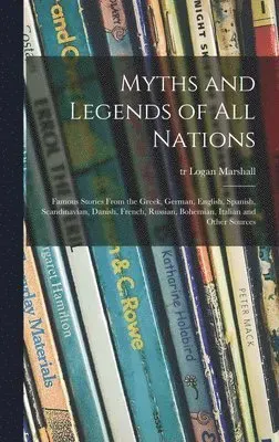 Myths and Legends of All Nations; Famous Stories From the Greek, German, English, Spanish, Scandinavian, Danish, French, Russian, Bohemian, Italian...