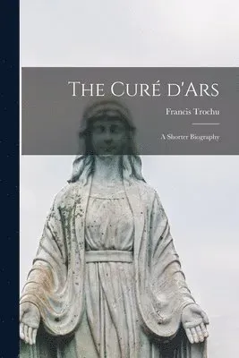 The Curé D'Ars; a Shorter Biography
