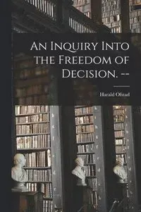 An Inquiry Into the Freedom of Decision. --