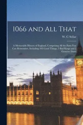 1066 and All That: a Memorable History of England, Comprising All the Parts You Can Remember, Including 103 Good Things, 5 Bad Kings and 2 Genuine Dat
