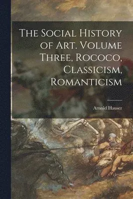 The Social History of Art. Volume Three, Rococo, Classicism, Romanticism